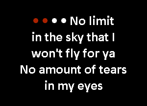 ooooNolimit
intheskythatl

won't fly for ya
No amount of tears
inrnyeyes