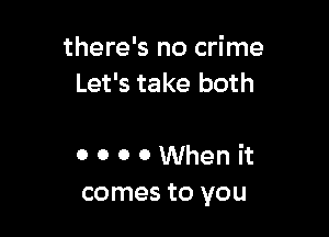 there's no crime
Let's take both

0 0 0 0 When it
comes to you