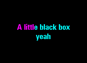 A little black box

yeah