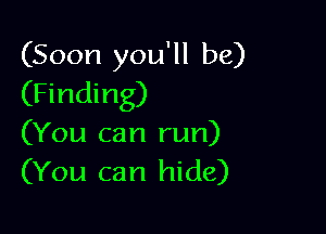 (Soon you'll be)
(Finding)

(You can run)
(You can hide)