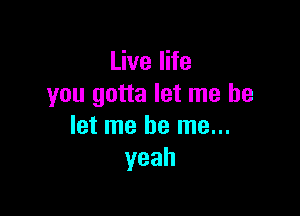 UvelHe
you gotta let me be

let me be me...
yeah