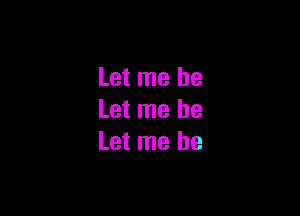 Let me be

Let me he
Let me be