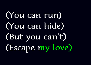 (You can run)
(You can hide)

(But you can't)
(Escape my love)