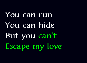 You can run
You can hide

But you can't
Escape my love