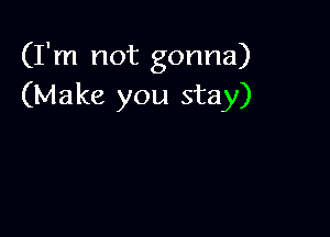 (I'm not gonna)
(Make you stay)