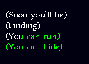 (Soon you'll be)
(Finding)

(You can run)
(You can hide)