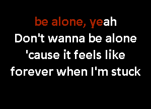 be alone, yeah
Don't wanna be alone
'cause it feels like
forever when I'm stuck