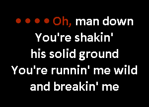 o o 0 0 Oh, man down
You're shakin'

his solid ground
You're runnin' me wild
and breakin' me