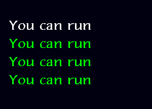 You can run
You can run

You can run
You can run