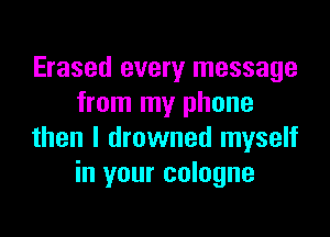 Erased every message
from my phone

then I drowned myself
in your cologne