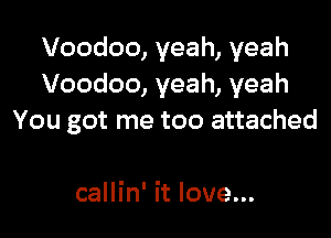 Voodoo, yeah, yeah
Voodoo, yeah, yeah

You got me too attached

callin' it love...