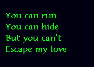 You can run
You can hide

But you can't
Escape my love