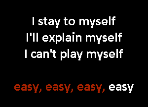 I stay to myself
I'll explain myself

I can't play myself

easy, easy, easy, easy