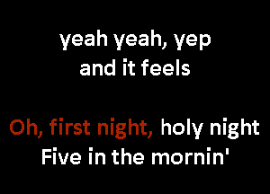 yeah yeah, yep
and it feels

Oh, first night, holy night
Five in the mornin'
