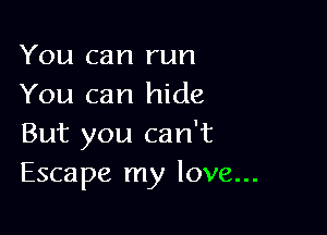 You can run
You can hide

But you can't
Escape my love...