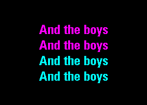 And the boys
And the boys

And the boys
And the boys