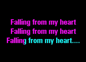 Falling from my heart

Falling from my heart
Falling from my heart...