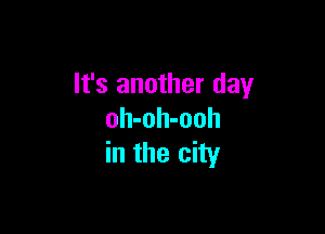 It's another day

oh-oh-ooh
in the city