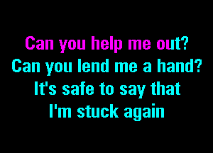 Can you help me out?
Can you lend me a hand?
It's safe to say that
I'm stuck again