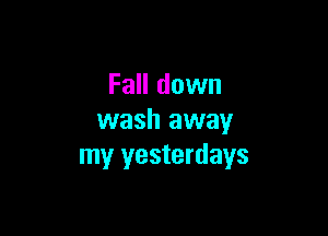 Fall down

wash away
my yesterdays
