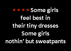 0 O 0 0 Some girls
feel best in

their tiny dresses
Some girls
nothin' but sweatpants