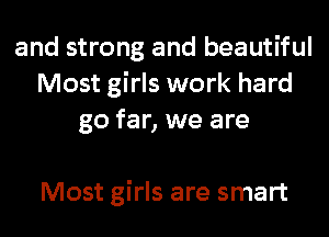 and strong and beautiful
Most girls work hard
go far, we are

Most girls are smart