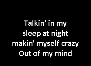 Talkin' in my

sleep at night
makin' myself crazy
Out of my mind