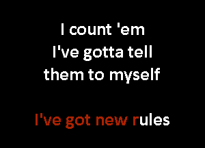 I count 'em
I've gotta tell

them to myself

I've got new rules