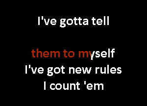 I've gotta tell

them to myself
I've got new rules
I count 'em