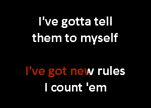 I've gotta tell
them to myself

I've got new rules
I count 'em