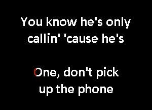 You know he's only
callin' 'cause he's

One, don't pick
up the phone