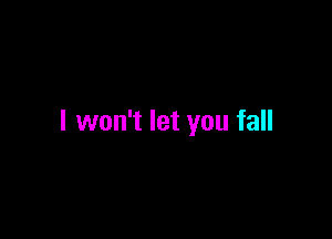 I won't let you fall