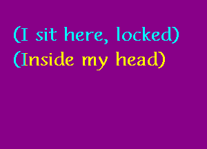 (I sit here, locked)
(Inside my head)