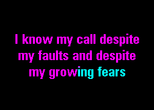 I know my call despite

my faults and despite
my growing fears