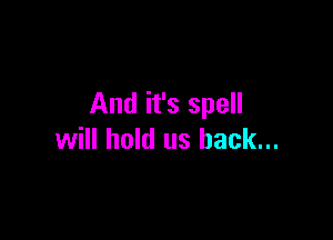 And it's spell

will hold us back...