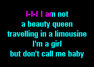l-l-l I am not
a beauty queen
travelling in a limousine
I'm a girl
but don't call me baby