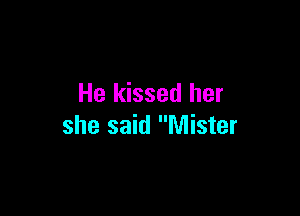 He kissed her

she said Mister