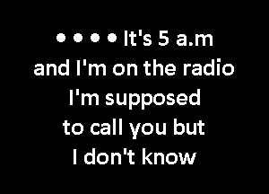 OOOOIt'SSam
and I'm on the radio

I'm supposed
to call you but
I don't know