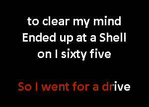 to clear my mind
Ended up at a Shell

on I sixty five

50 I went for a drive