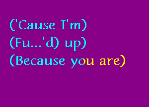 ('Cause I'm)
(Fu...'d) up)

(Beca use you are)