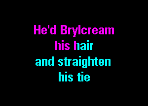 He'd Brylcream
his hair

and straighten
his tie