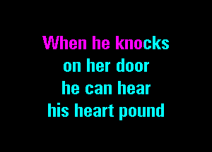 When he knocks
on her door

he can hear
his heart pound