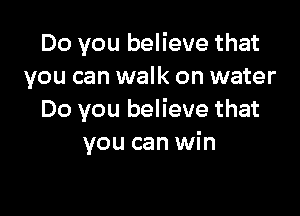 Do you believe that
you can walk on water

Do you believe that
you can win