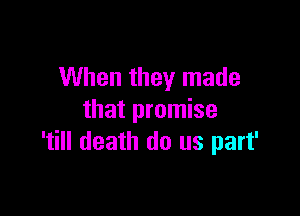 When they made

that promise
'till death do us part'