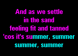 And as we settle
in the sand
feeling fit and tanned
'cos it's summer, summer
summer, summer