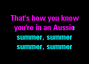 That's how you know
you're in an Aussie
summer, summer
summer, summer

g