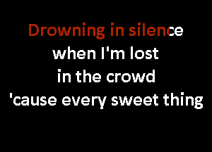 Drowning in silence
when I'm lost

in the crowd
'cause every sweet thing