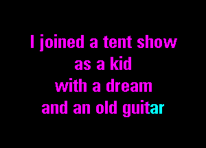 I joined a tent show
as a kid

with a dream
and an old guitar