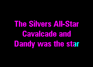 The Silvers All-Star

Cavalcade and
Dandy was the star