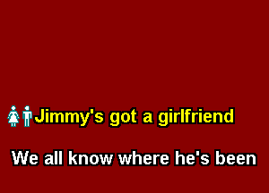 ifrJimmy's got a girlfriend

We all know where he's been